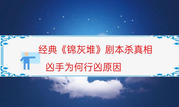 經(jīng)典《錦灰堆》劇本殺真相_兇手為何行兇原因（在線閱讀）