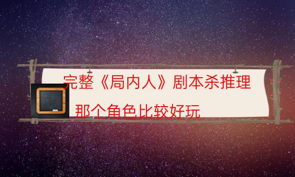 完整《局內(nèi)人》劇本殺推理_那個角色比較好玩（天狗劇本殺）