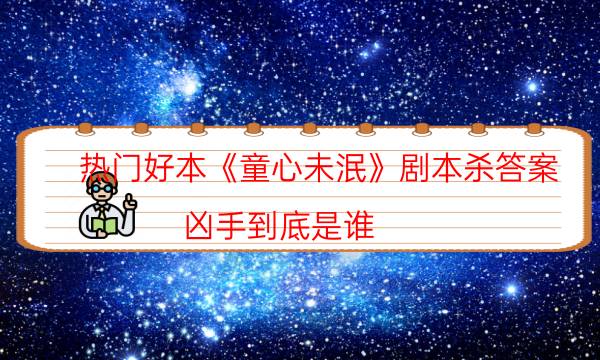 熱門好本《童心未泯》劇本殺答案_兇手到底是誰（在線閱讀）