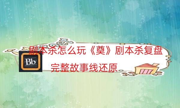 劇本殺怎么玩《奠》劇本殺復盤_完整故事線還原（劇本推理網）