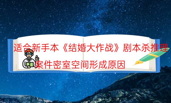 適合新手本《結婚大作戰》劇本殺推理_案件密室空間形成原因（喵喵劇本殺）