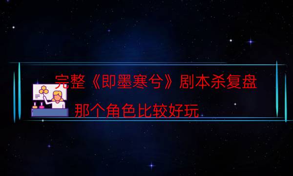 完整《即墨寒兮》劇本殺復盤_那個角色比較好玩（喵喵劇本殺）