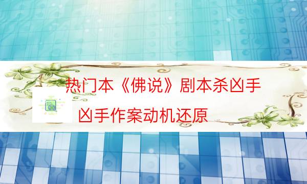 熱門本《佛說》劇本殺兇手_兇手作案動(dòng)機(jī)還原（米果劇本殺）