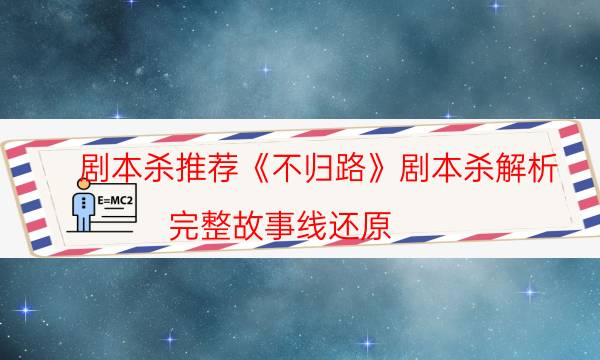 劇本殺推薦《不歸路》劇本殺解析_完整故事線還原（真相在線閱讀）