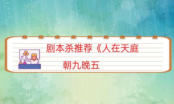 劇本殺推薦《人在天庭,朝九晚五（8人版）》劇本殺答案_cp角色是哪些（二郎劇透社）