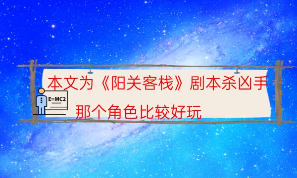 本文為《陽關客棧》劇本殺兇手_那個角色比較好玩（在線閱讀）