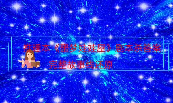 推理本《噩夢(mèng)娃娃屋》劇本殺答案_完整故事線(xiàn)還原（劇本推理網(wǎng)）