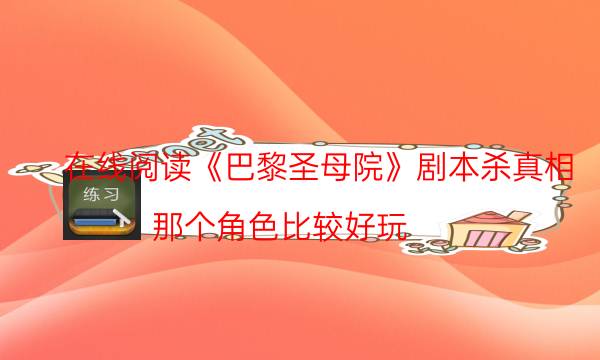 在線閱讀《巴黎圣母院》劇本殺真相_那個角色比較好玩（真相在線閱讀）