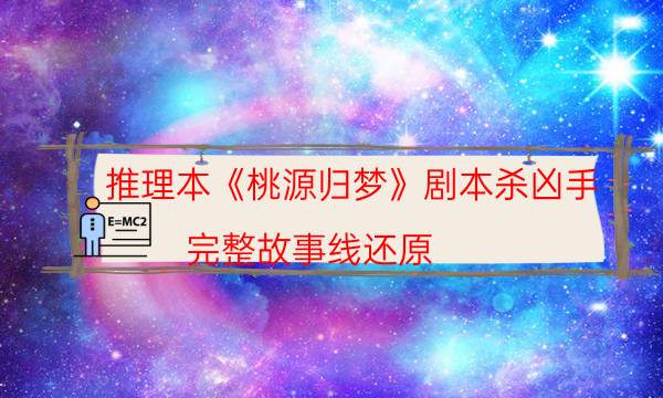推理本《桃源歸夢》劇本殺兇手_完整故事線還原（主持手冊）