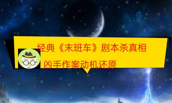 經(jīng)典《末班車》劇本殺真相_兇手作案動(dòng)機(jī)還原（劇透揭秘社）