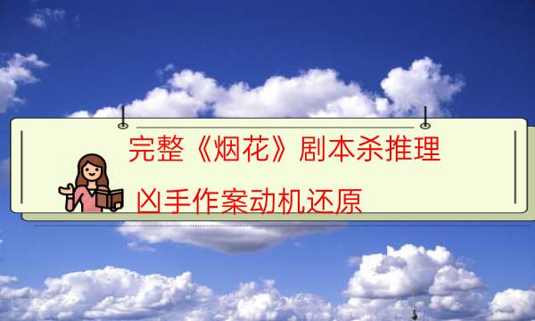 完整《煙花》劇本殺推理_兇手作案動機還原（劇本推理網(wǎng)）