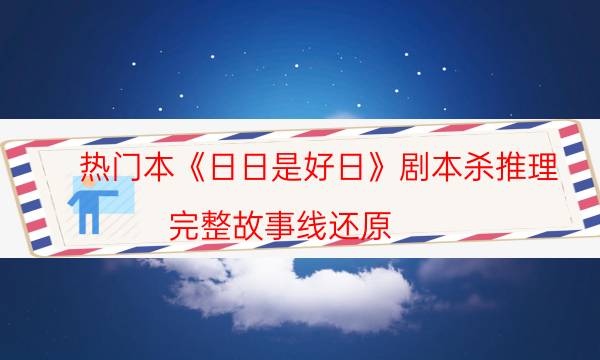 熱門本《日日是好日》劇本殺推理_完整故事線還原（完整復盤）