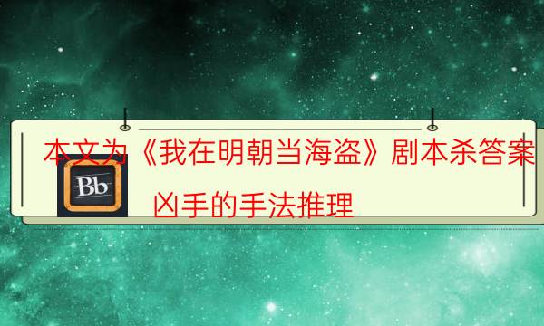 本文為《我在明朝當(dāng)海盜》劇本殺答案_兇手的手法推理（米果劇本殺）
