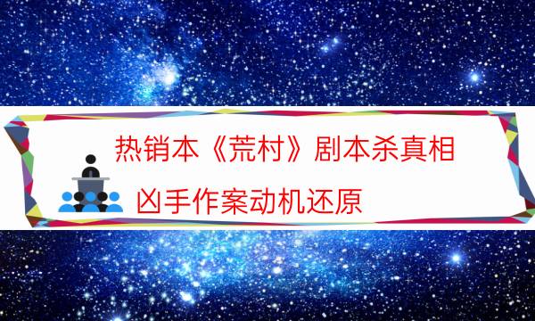 熱銷本《荒村》劇本殺真相_兇手作案動機還原（劇透揭秘社）