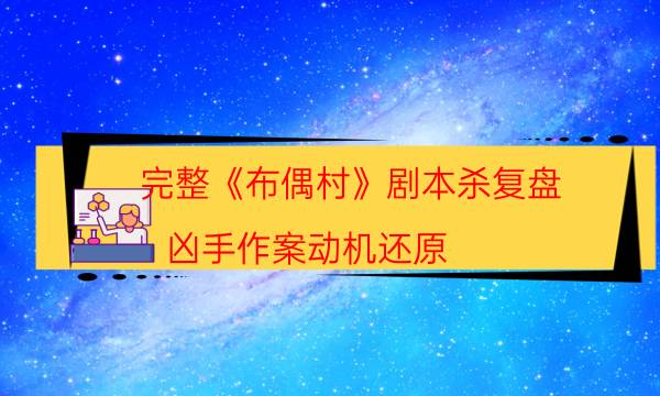 完整《布偶村》劇本殺復盤_兇手作案動機還原（劇本推理網）
