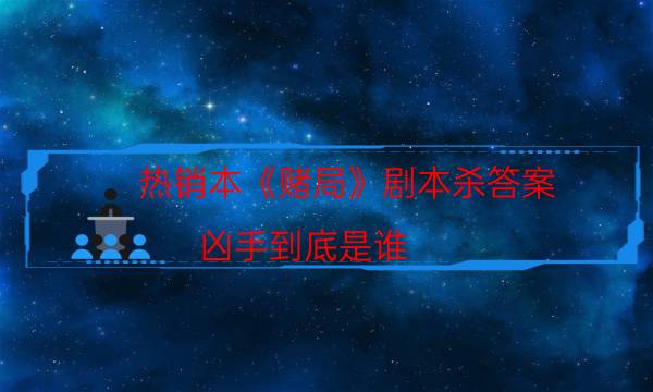 熱銷本《賭局》劇本殺答案_兇手到底是誰（通關攻略）