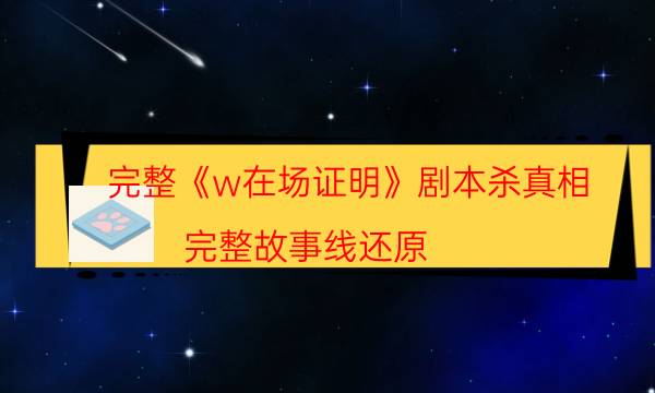 完整《w在場證明》劇本殺真相_完整故事線還原（米果劇本殺）