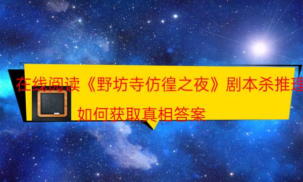 在線閱讀《野坊寺仿徨之夜》劇本殺推理_如何獲取真相答案（米果劇本殺）