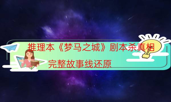 推理本《夢馬之城》劇本殺真相_完整故事線還原（通關攻略）