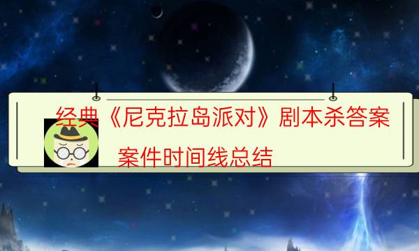 經典《尼克拉島派對》劇本殺答案_案件時間線總結（真相在線閱讀）
