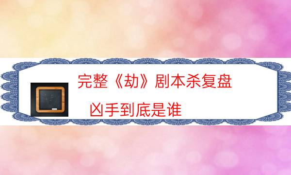完整《劫》劇本殺復盤_兇手到底是誰（喵喵劇本殺）