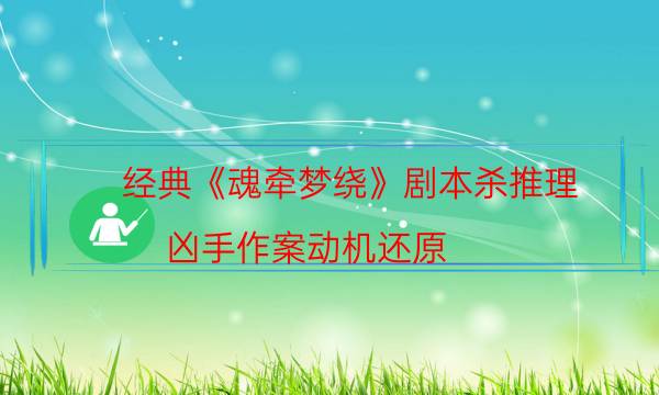 經(jīng)典《魂?duì)繅?mèng)繞》劇本殺推理_兇手作案動(dòng)機(jī)還原（通關(guān)攻略）