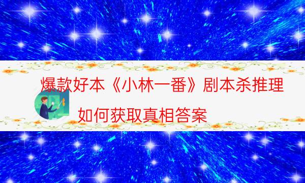爆款好本《小林一番》劇本殺推理_如何獲取真相答案（主持手冊(cè)）