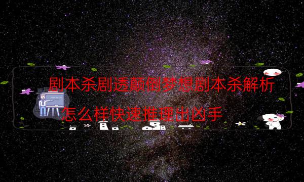 劇本殺劇透顛倒夢想劇本殺解析_怎么樣快速推理出兇手（劇本推理網）