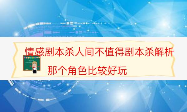 情感劇本殺人間不值得劇本殺解析_那個角色比較好玩（關注公眾號）