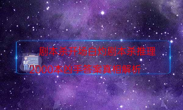 劇本殺開場白灼劇本殺推理_2000本兇手答案真相解析（天眼攻略技巧）