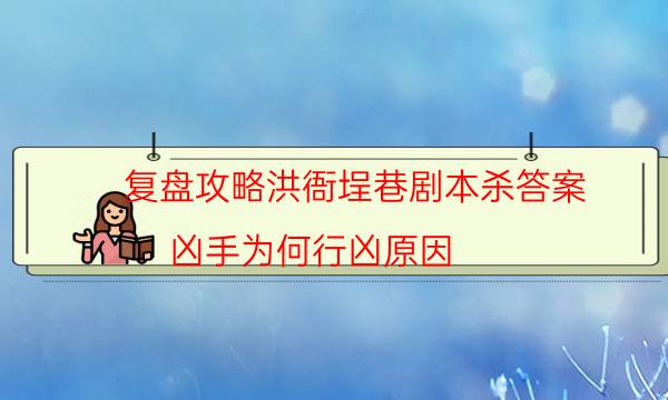 復盤攻略洪衙埕巷劇本殺答案_兇手為何行兇原因-劇情答案揭秘