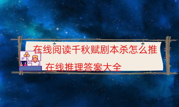 在線閱讀千秋賦劇本殺怎么推_在線推理答案大全-米古劇本殺真相復盤