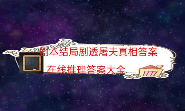 劇本結局劇透屠夫真相答案_在線推理答案大全（完整復盤）