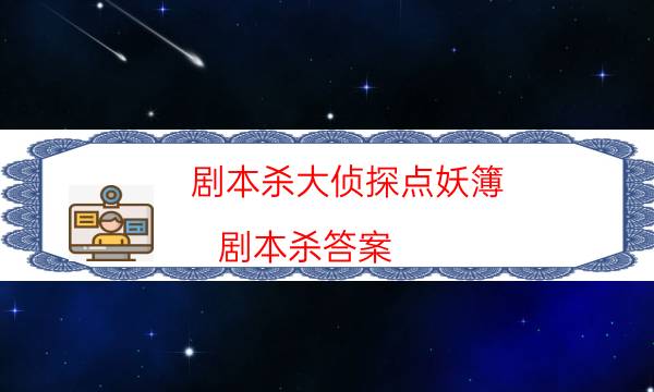 劇本殺大偵探點妖簿.劇本殺答案_推理故事及答案（天眼論壇吧）