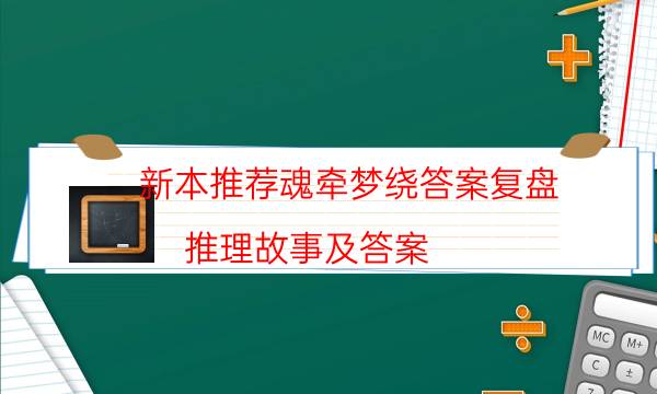 新本推薦魂牽夢繞答案復盤_推理故事及答案-米古劇本殺真相復盤