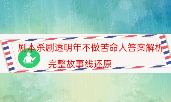 劇本殺劇透明年不做苦命人答案解析_完整故事線還原-劇情答案揭秘