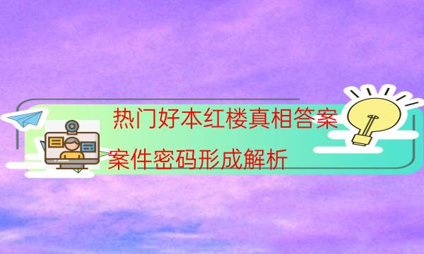 熱門好本紅樓真相答案_案件密碼形成解析-劇情答案揭秘