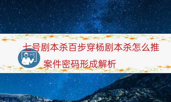 七號劇本殺百步穿楊劇本殺怎么推_案件密碼形成解析（主持手冊）