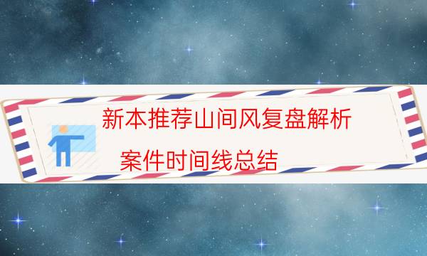 新本推薦山間風(fēng)復(fù)盤解析_案件時(shí)間線總結(jié)（米果劇本殺）