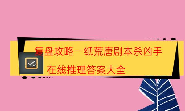 復盤攻略一紙荒唐劇本殺兇手_在線推理答案大全（真相在線閱讀）