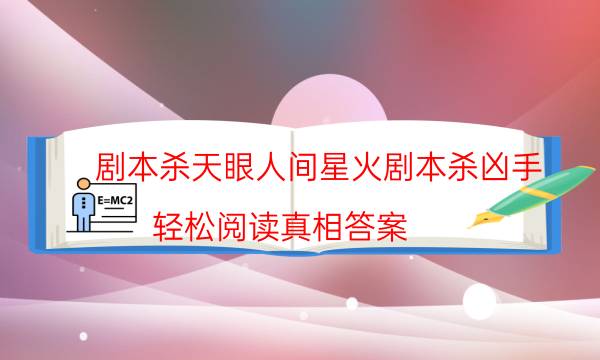劇本殺天眼人間星火劇本殺兇手_輕松閱讀真相答案-米古劇本殺真相復盤