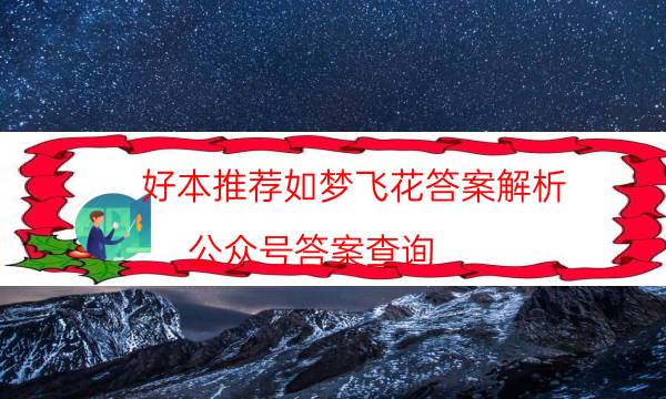 好本推薦如夢飛花答案解析_公眾號答案查詢（在線閱讀）