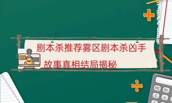 劇本殺推薦霧區劇本殺兇手_故事真相結局揭秘（天眼論壇吧）