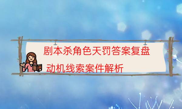 劇本殺角色天罰答案復盤_動機線索案件解析（主持手冊）