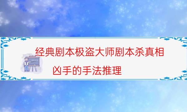 經典劇本極盜大師劇本殺真相_兇手的手法推理（真相在線閱讀）