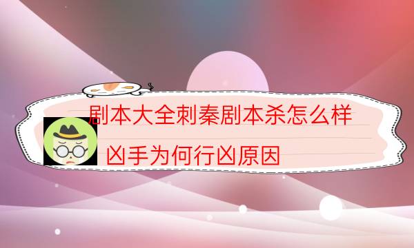 劇本大全刺秦劇本殺怎么樣_兇手為何行兇原因（關注公眾號）