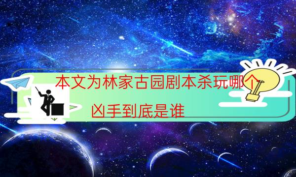 本文為林家古園劇本殺玩哪個_兇手到底是誰（在線閱讀）