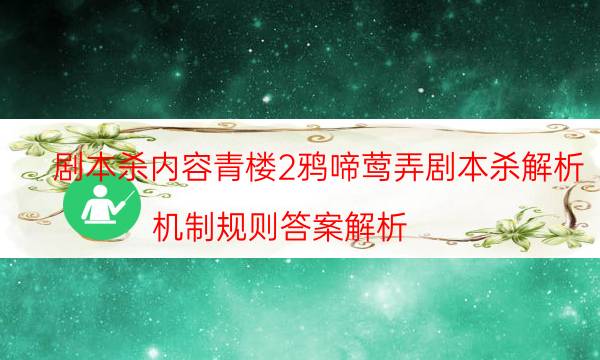 劇本殺內容青樓2鴉啼鶯弄劇本殺解析_機制規(guī)則答案解析（在線閱讀）