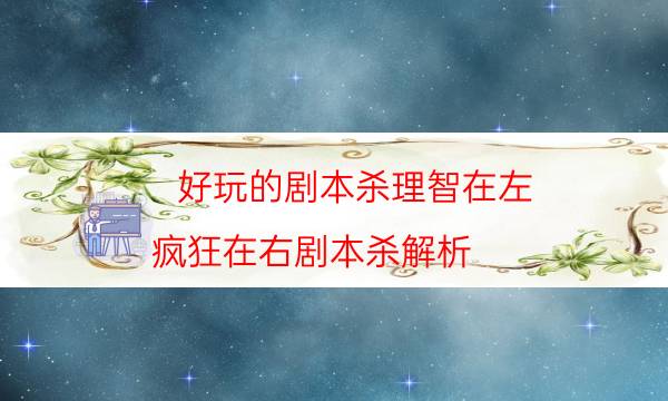 好玩的劇本殺理智在左 瘋狂在右劇本殺解析_答案真相公眾號（天眼論壇吧）