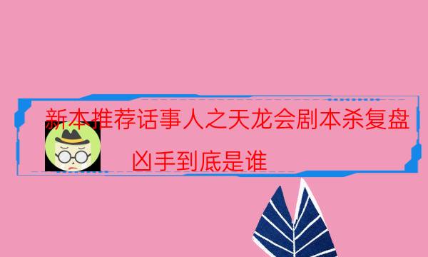 新本推薦話事人之天龍會劇本殺復盤_兇手到底是誰（在線閱讀）